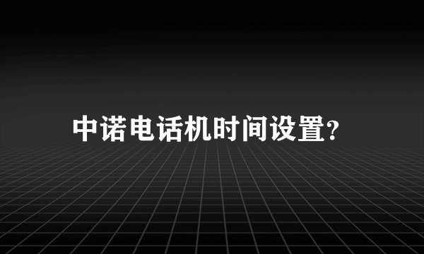 中诺电话机时间设置？