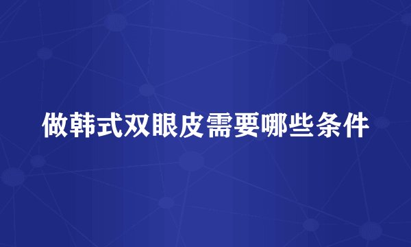做韩式双眼皮需要哪些条件