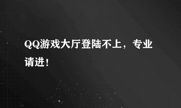 QQ游戏大厅登陆不上,专业请进!