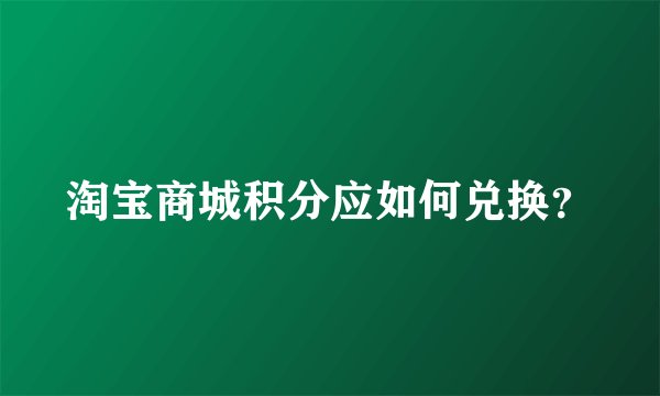 淘宝商城积分应如何兑换？