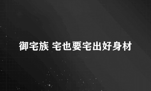 御宅族 宅也要宅出好身材
