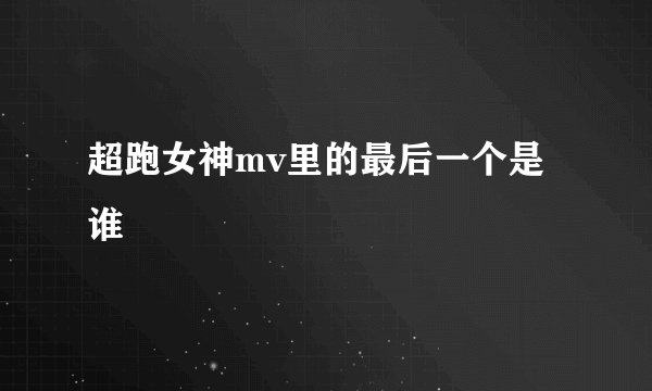 超跑女神mv里的最后一个是谁