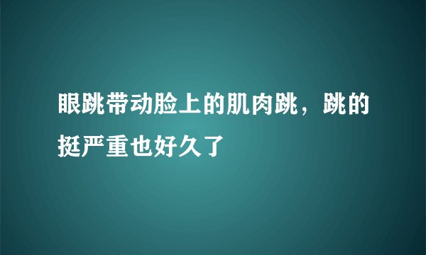 眼跳带动脸上的肌肉跳，跳的挺严重也好久了
