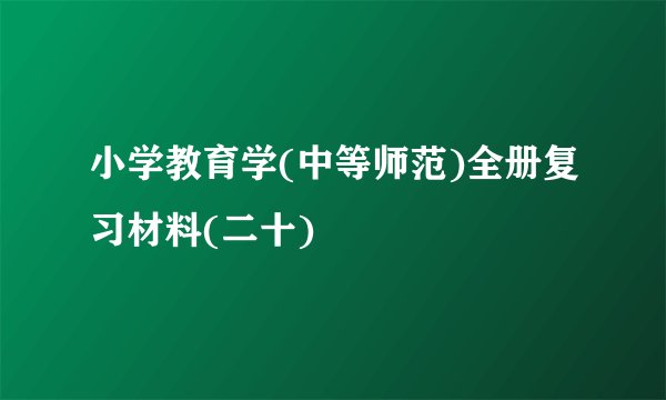 小学教育学(中等师范)全册复习材料(二十)