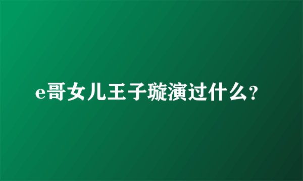 e哥女儿王子璇演过什么？