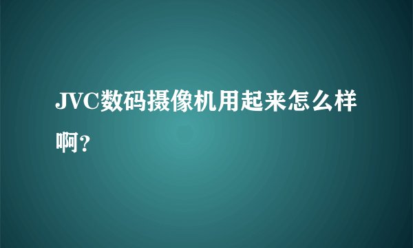JVC数码摄像机用起来怎么样啊？