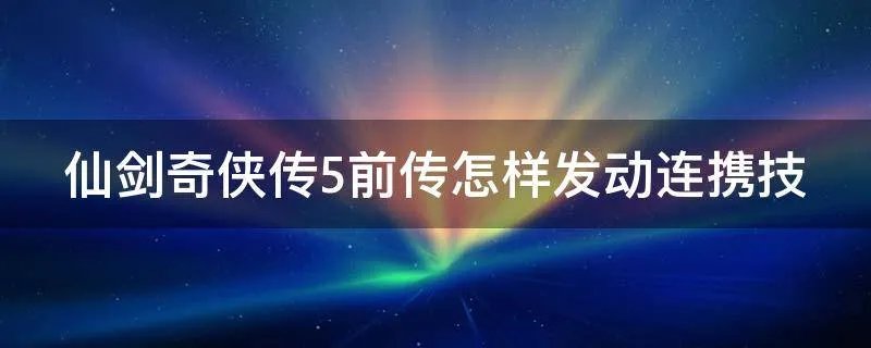 仙剑奇侠传5前传怎样发动连携技