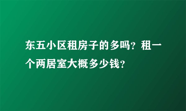 东五小区租房子的多吗？租一个两居室大概多少钱？