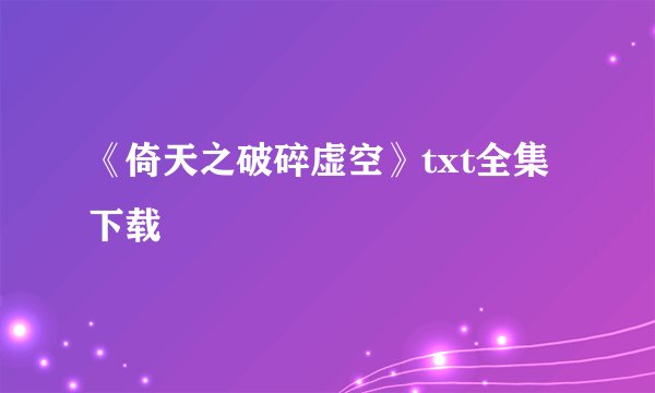《倚天之破碎虚空》txt全集下载