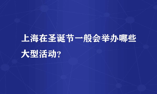 上海在圣诞节一般会举办哪些大型活动？