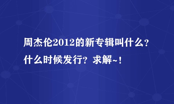 周杰伦2012的新专辑叫什么？什么时候发行？求解~！