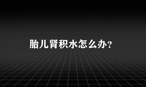 胎儿肾积水怎么办？