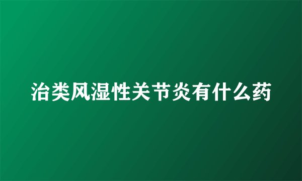 治类风湿性关节炎有什么药