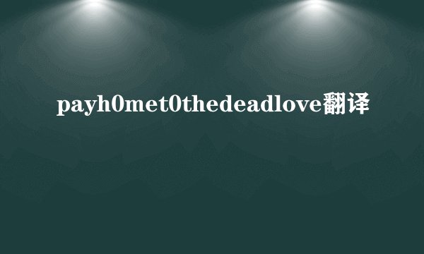 payh0met0thedeadlove翻译