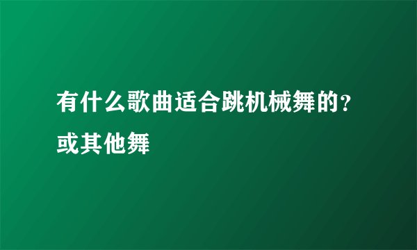 有什么歌曲适合跳机械舞的？或其他舞