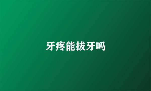 牙疼能拔牙吗