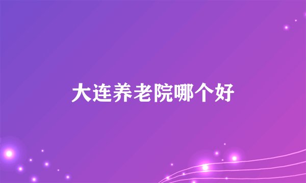 大连养老院哪个好