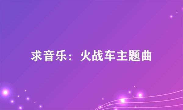 求音乐：火战车主题曲