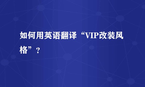 如何用英语翻译“VIP改装风格”？
