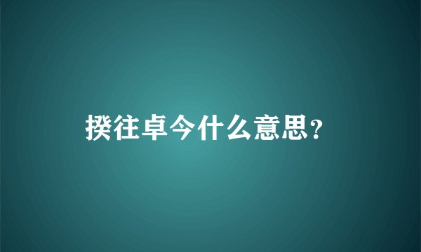 揆往卓今什么意思？