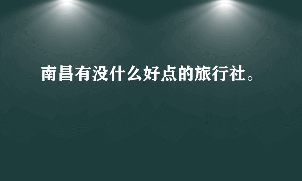 南昌有没什么好点的旅行社。