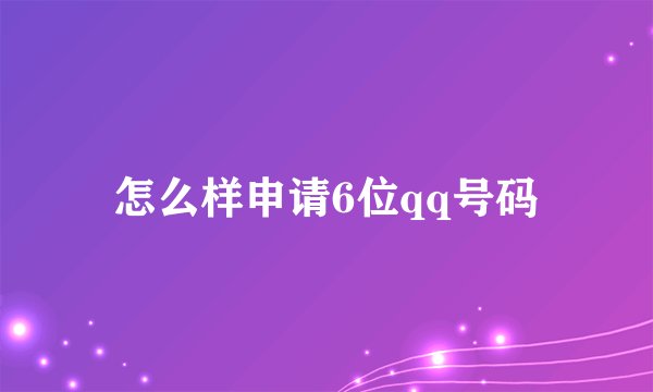 怎么样申请6位qq号码