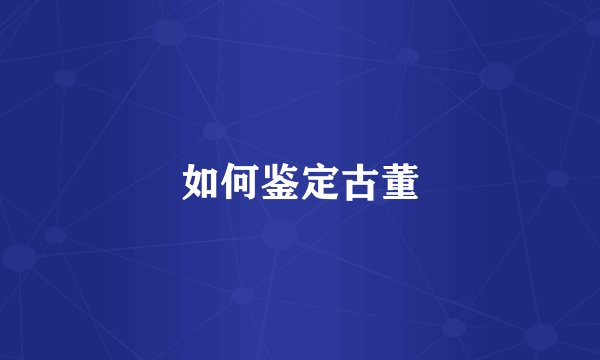 如何鉴定古董