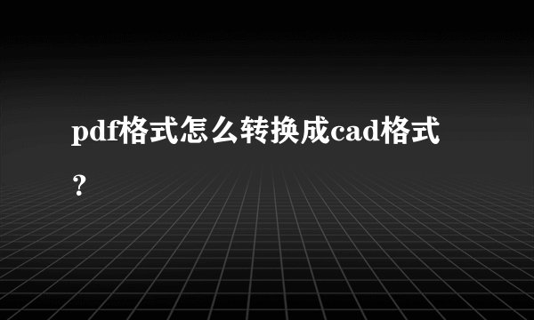pdf格式怎么转换成cad格式?