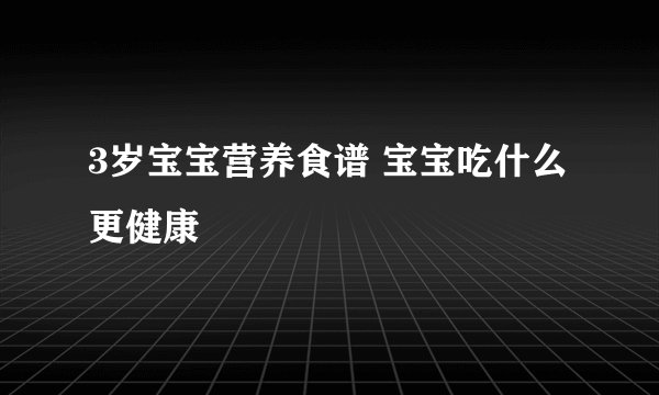 3岁宝宝营养食谱 宝宝吃什么更健康