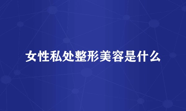 女性私处整形美容是什么
