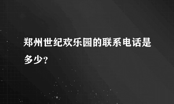 郑州世纪欢乐园的联系电话是多少？