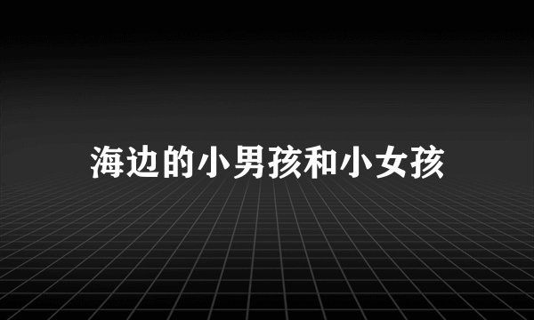 海边的小男孩和小女孩