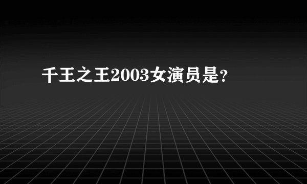 千王之王2003女演员是?