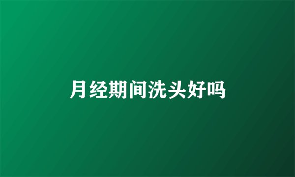 月经期间洗头好吗