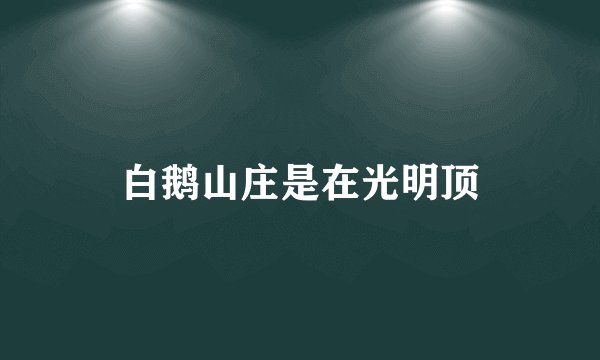 白鹅山庄是在光明顶