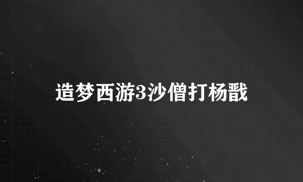 造梦西游3沙僧打杨戬