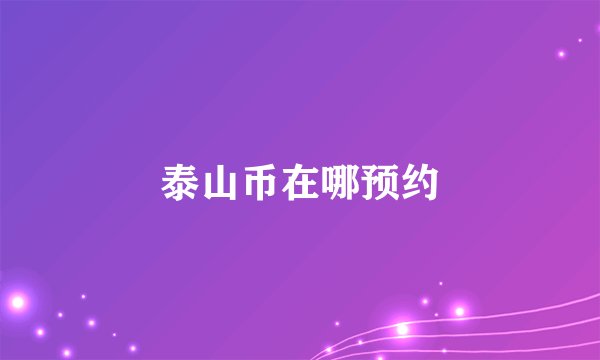 泰山币在哪预约
