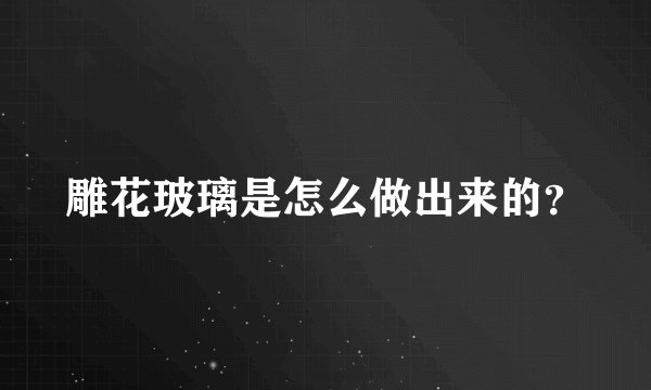 雕花玻璃是怎么做出来的？