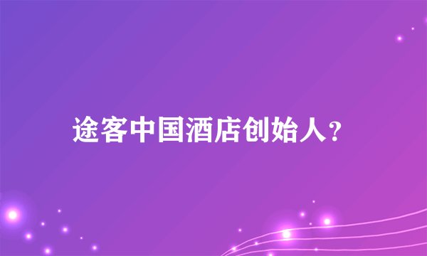 途客中国酒店创始人？