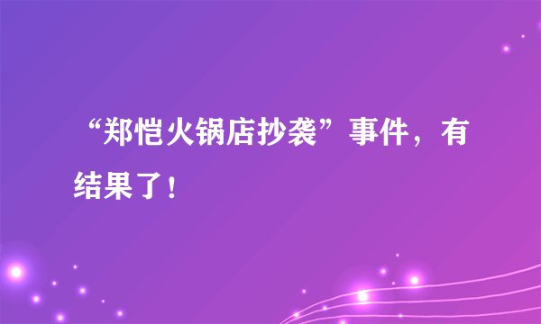 “郑恺火锅店抄袭”事件，有结果了！