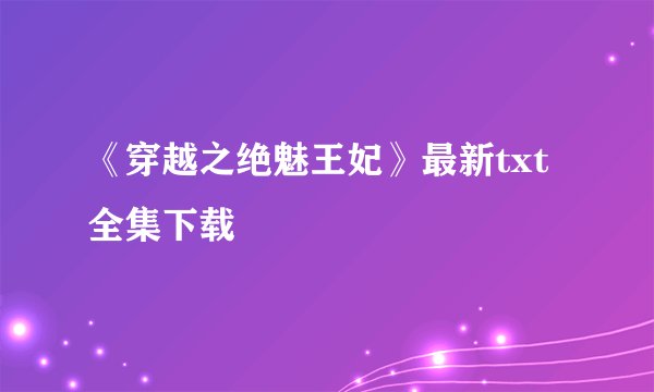《穿越之绝魅王妃》最新txt全集下载