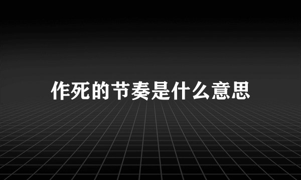 作死的节奏是什么意思