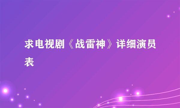求电视剧《战雷神》详细演员表