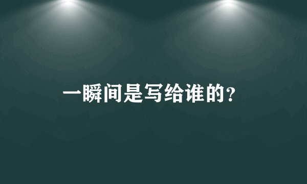 一瞬间是写给谁的？
