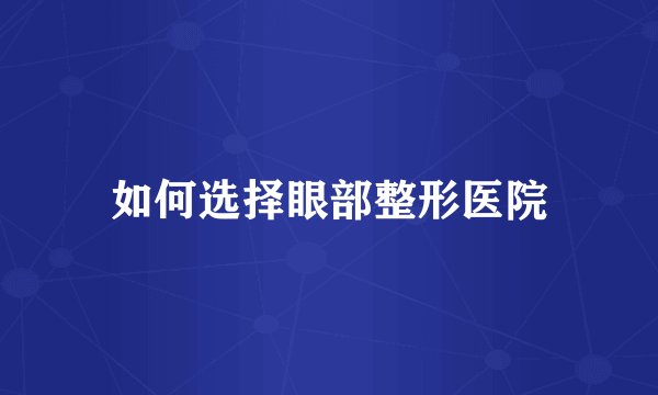 如何选择眼部整形医院