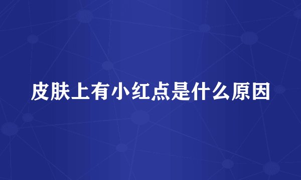 皮肤上有小红点是什么原因