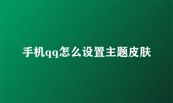 手机qq怎么设置主题皮肤