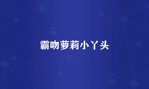 霸吻萝莉小丫头