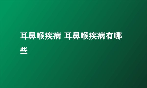 耳鼻喉疾病 耳鼻喉疾病有哪些