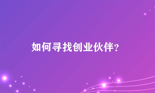 如何寻找创业伙伴？